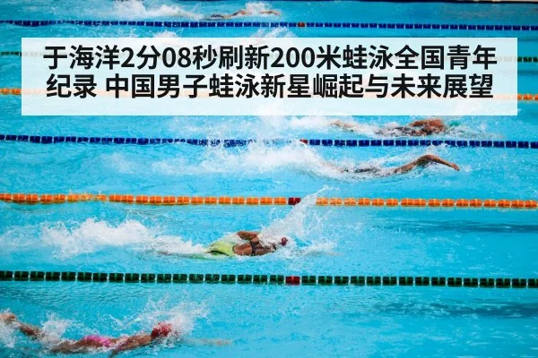 于海洋2分08秒刷新200米蛙泳全国青年纪录 中国男子蛙泳新星崛起与未来展望