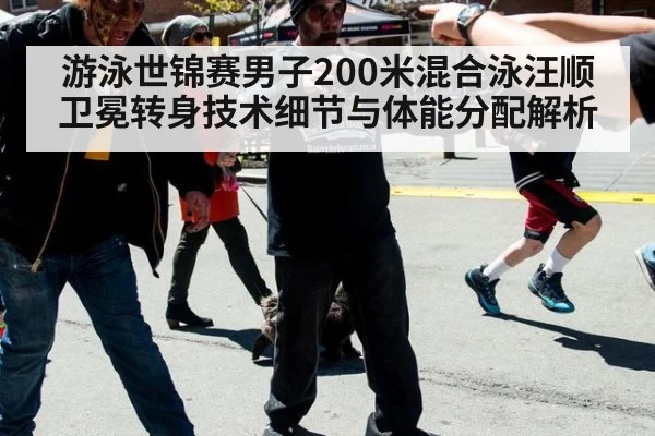 游泳世锦赛男子200米混合泳汪顺卫冕转身技术细节与体能分配解析