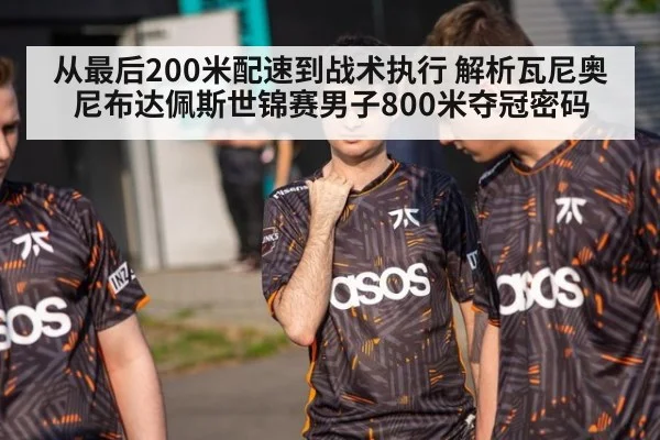 从最后200米配速到战术执行 解析瓦尼奥尼布达佩斯世锦赛男子800米夺冠密码