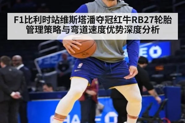 F1比利时站维斯塔潘夺冠红牛RB27轮胎管理策略与弯道速度优势深度分析