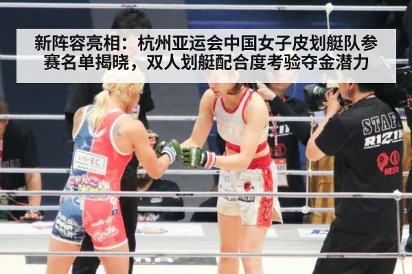 新阵容亮相:杭州亚运会中国女子皮划艇队参赛名单揭晓,双人划艇配合度考验夺金潜力