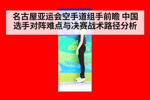 名古屋亚运会空手道组手前瞻 中国选手对阵难点与决赛战术路径分析